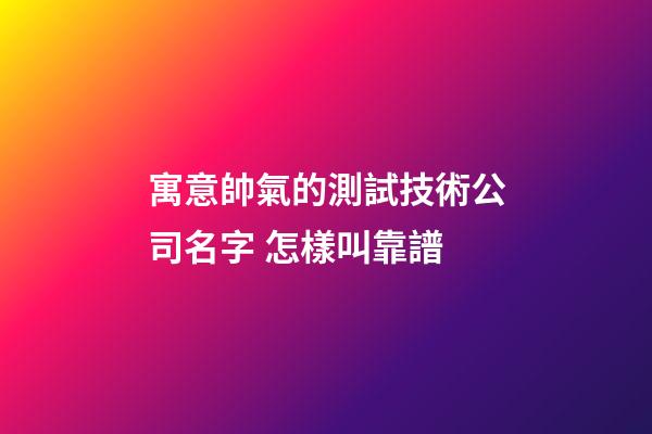 寓意帥氣的測試技術公司名字 怎樣叫靠譜-第1張-公司起名-玄機派
